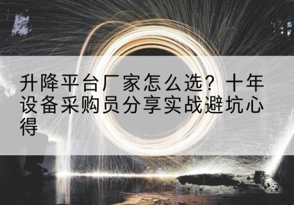 永福升降平台厂家-怎么选？十年设备采购员分享实战避坑心得