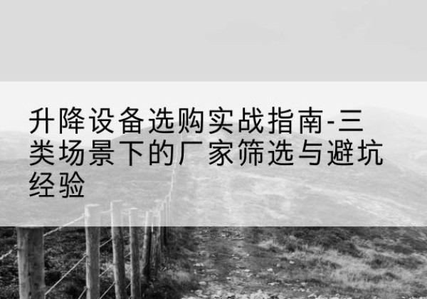 永福移动式升降机厂家推荐-升降设备选购实战指南-三类场景下的厂家筛选与避坑经验