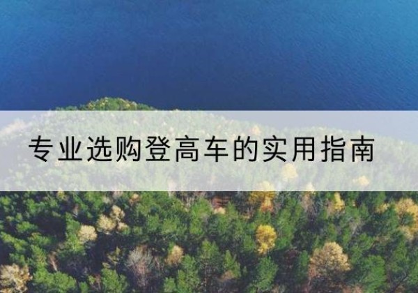 永福电动登高车厂家推荐-专业选购登高车的实用指南
