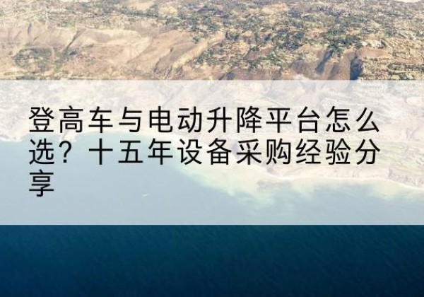 永福登高车厂家厂家-登高车与电动升降平台怎么选？十五年设备采购经验分享