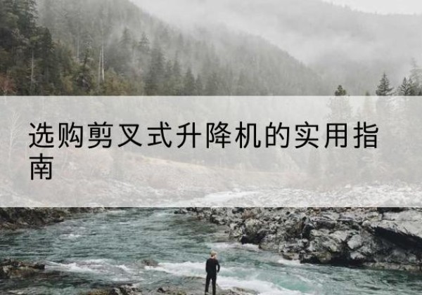 永福剪叉式升降机怎么选-选购剪叉式升降机的实用指南