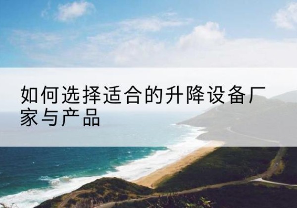 永福电动升降平台厂家-如何选择适合的升降设备厂家与产品